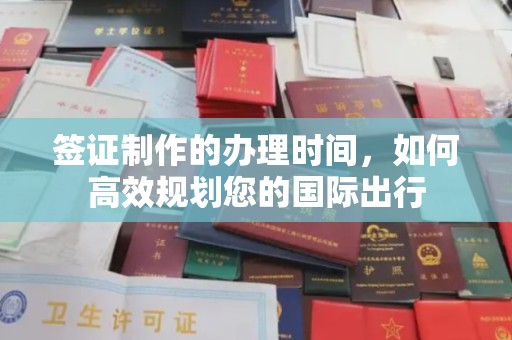 古丈签证制作的办理时间，如何高效规划您的国际出行